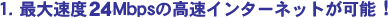 1. �ő呬�x1.5Mbps�̍����C���^�[�l�b�g���\�I